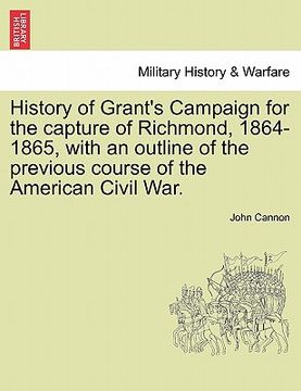 portada history of grant's campaign for the capture of richmond, 1864-1865, with an outline of the previous course of the american civil war.