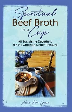 portada Spiritual Beef Broth in a CUP: 90 Sustaining Devotions for the Christian Under Pressure (en Inglés)