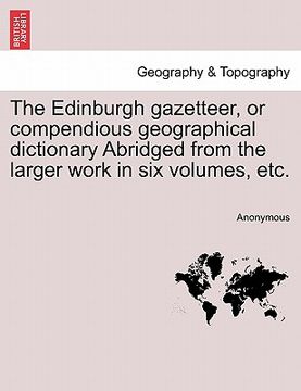 portada the edinburgh gazetteer, or compendious geographical dictionary abridged from the larger work in six volumes, etc. (en Inglés)