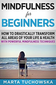 portada Mindfulness for Beginners: How to Drastically Transform All Areas of Your Life & Health with Powerful Mindfulness Techniques: Volume 8 (Meditation, Mindfulness & Healing)