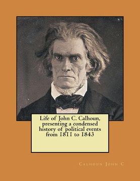 portada Life of John C. Calhoun, presenting a condensed history of political events from 1811 to 1843 (en Inglés)