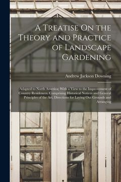 portada A Treatise On the Theory and Practice of Landscape Gardening: Adapted to North America; With a View to the Improvement of Country Residences. Comprisi (en Inglés)