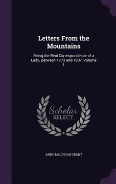 portada Letters From the Mountains: Being the Real Correspondence of a Lady, Between 1773 and 1807, Volume 1 (en Inglés)