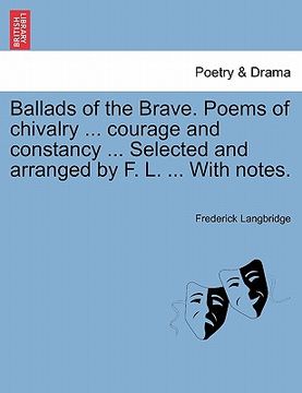 portada ballads of the brave. poems of chivalry ... courage and constancy ... selected and arranged by f. l. ... with notes. (in English)