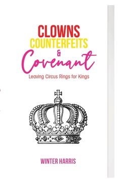 portada Clowns, Counterfeits, and Covenant: Leaving Circus Rings for Kings (en Inglés)