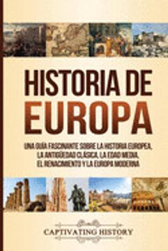 portada Historia de Europa: Una Guía Fascinante Sobre la Historia Europea, la Antigüedad Clásica, la Edad Media, el Renacimiento y la Europa Moderna