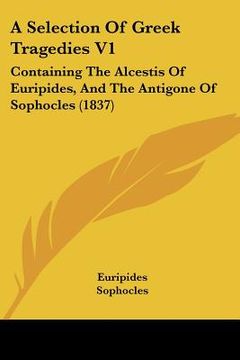 portada a selection of greek tragedies v1: containing the alcestis of euripides, and the antigone of sophocles (1837)