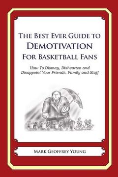 portada The Best Ever Guide to Demotivation for Basketball Fans: How To Dismay, Dishearten and Disappoint Your Friends, Family and Staff (en Inglés)