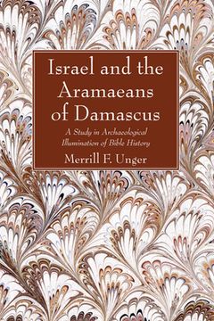 portada Israel and the Aramaeans of Damascus: A Study in Archaeological Illumination of Bible History (en Inglés)