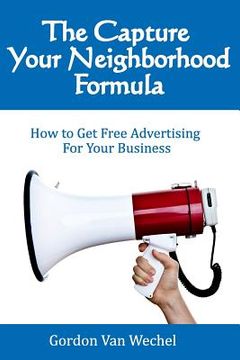 portada The Capture Your Neighborhood Formula: How To Get Free Advertising For Your Business (en Inglés)