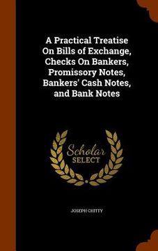 portada A Practical Treatise On Bills of Exchange, Checks On Bankers, Promissory Notes, Bankers' Cash Notes, and Bank Notes