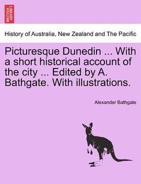 portada picturesque dunedin ... with a short historical account of the city ... edited by a. bathgate. with illustrations. (en Inglés)