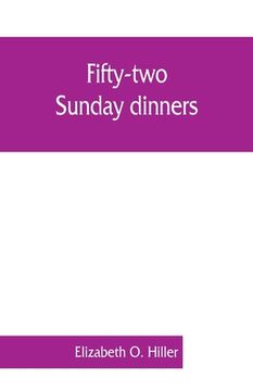 portada Fifty-two Sunday dinners: a book of recipes, arranged on a unique plan, combining helpful suggestions for appetizing, well-balanced menus, with (en Inglés)