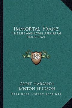 portada immortal franz: the life and loves affairs of franz liszt (en Inglés)