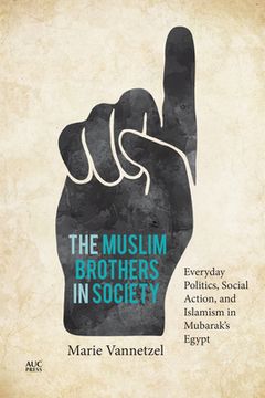 portada The Muslim Brothers in Society: Everyday Politics, Social Action, and Islamism in Mubarak's Egypt (en Inglés)