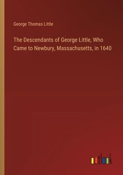 portada The Descendants of George Little, Who Came to Newbury, Massachusetts, in 1640 (en Inglés)