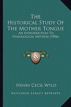 portada the historical study of the mother tongue the historical study of the mother tongue: an introduction to philological method (1906) an introduction to (en Inglés)