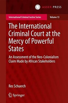 portada The International Criminal Court at the Mercy of Powerful States: An Assessment of the Neo-Colonialism Claim Made by African Stakeholders (International Criminal Justice Series) (in English)