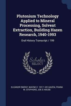 portada Plutonium Technology Applied to Mineral Processing, Solvent Extraction, Building Hazen Research, 1940-1993: Oral History Transcript / 199