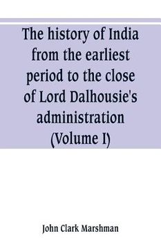 portada The history of India, from the earliest period to the close of Lord Dalhousie's administration (Volume I) (en Inglés)