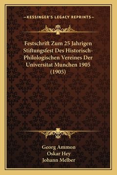 portada Festschrift Zum 25 Jahrigen Stiftungsfest Des Historisch-Philologischen Vereines Der Universitat Munchen 1905 (1905) (en Alemán)