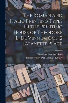portada The Roman and Italic Printing Types in the Printing House of Theodore L. De Vinne & Co., 12 Lafayette Place (en Inglés)