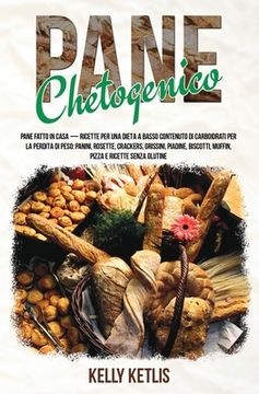 portada Pane Chetogenico: Pane Fatto in Casa - Ricette per una Dieta a Basso Contenuto di Carboidrati per la Perdita di Peso: Panini, Rosette, C (in Italian)