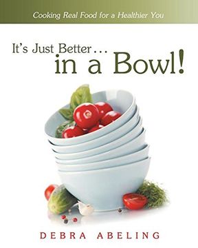 portada It's Just Better . . . in a Bowl!: Cooking Real Food for a Healthier You