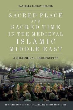portada Sacred Place and Sacred Time in the Medieval Islamic Middle East: A Historical Perspective (Edinburgh Studies in Classical Islamic History and Culture) (en Inglés)