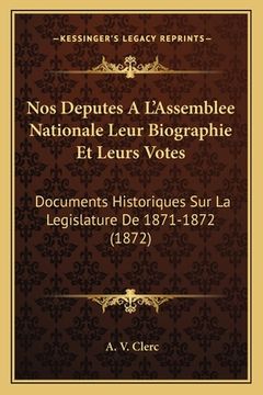 portada Nos Deputes A L'Assemblee Nationale Leur Biographie Et Leurs Votes: Documents Historiques Sur La Legislature De 1871-1872 (1872) (in French)