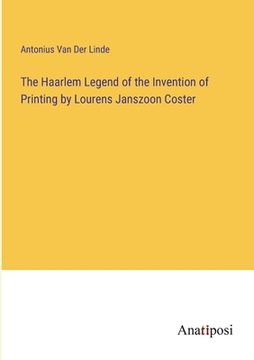 portada The Haarlem Legend of the Invention of Printing by Lourens Janszoon Coster (en Inglés)