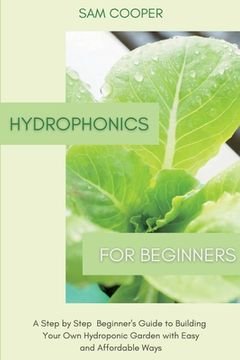 portada Hydroponics for Beginners: A Step by Step Beginners Guide to Building Your Own Hydroponic Garden with Easy and Affordable Ways (en Inglés)