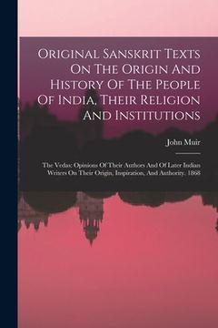 portada Original Sanskrit Texts On The Origin And History Of The People Of India, Their Religion And Institutions: The Vedas: Opinions Of Their Authors And Of (en Inglés)