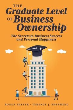 portada The Graduate Level of Business Ownership: The Secrets to Business Success and Personal Happiness 