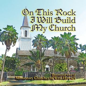 portada On This Rock I Will Build My Church: Illustrated Guide to Missionary Churches of West Hawai'i' (en Inglés)