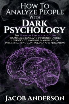 portada How to Analyze People With Dark Psychology: The Ultimate Guide to Read, and Influence Others Using Body Language, Manipulation, Subliminal Mind Control, Nlp, and Persuasion. (en Inglés)
