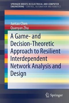 portada A Game- And Decision-Theoretic Approach to Resilient Interdependent Network Analysis and Design