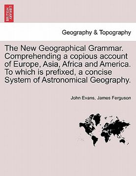 portada the new geographical grammar. comprehending a copious account of europe, asia, africa and america. to which is prefixed, a concise system of astronomi