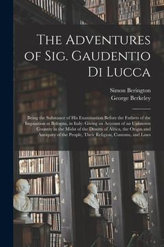portada The Adventures of Sig. Gaudentio di Lucca: Being the Substance of His Examination Before the Fathers of the Inquisition at Bologna, in Italy: Giving a (in English)