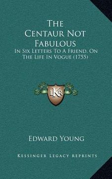 portada the centaur not fabulous: in six letters to a friend, on the life in vogue (1755) (en Inglés)