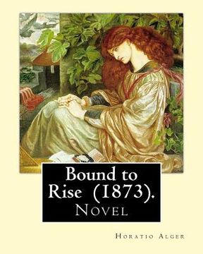 portada Bound to Rise (1873). By: Horatio Alger: Horatio Alger Jr. ( January 13, 1832 - July 18, 1899) was a prolific 19th-century American writer, best (en Inglés)