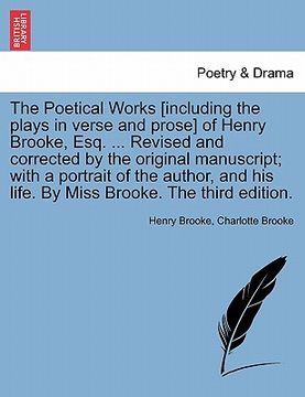 portada the poetical works [including the plays in verse and prose] of henry brooke, esq. ... revised and corrected by the original manuscript; with a portrai (en Inglés)