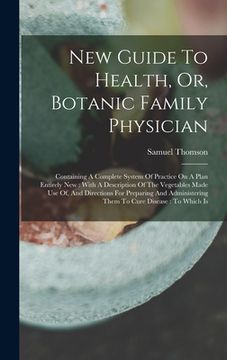 portada New Guide To Health, Or, Botanic Family Physician: Containing A Complete System Of Practice On A Plan Entirely New: With A Description Of The Vegetabl (in English)