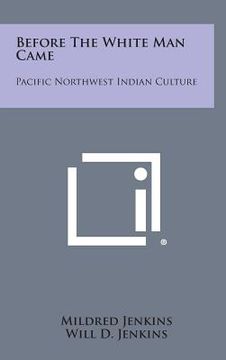 portada Before the White Man Came: Pacific Northwest Indian Culture (en Inglés)