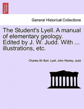 portada the student's lyell. a manual of elementary geology. edited by j. w. judd. with ... illustrations, etc. (in English)