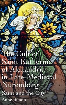 portada The Cult of Saint Katherine of Alexandria in Late-Medieval Nuremberg: Saint and the City (en Inglés)