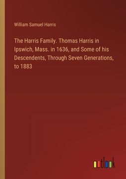 portada The Harris Family. Thomas Harris in Ipswich, Mass. in 1636, and Some of his Descendents, Through Seven Generations, to 1883 (en Inglés)
