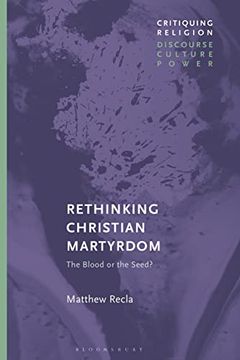 portada Rethinking Christian Martyrdom: The Blood or the Seed? (Critiquing Religion: Discourse, Culture, Power) 