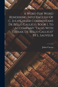 portada A Word For Word Rendering Into English Of C. Julii Caesar Commentarii De Bello Gallico, Book I, To Accompany "talks With Caesar, De Bello Gallico" By