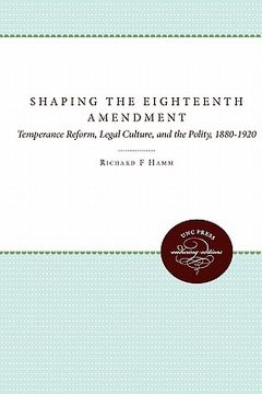 portada shaping the eighteenth amendment: temperance reform, legal culture, and the polity, 1880-1920
